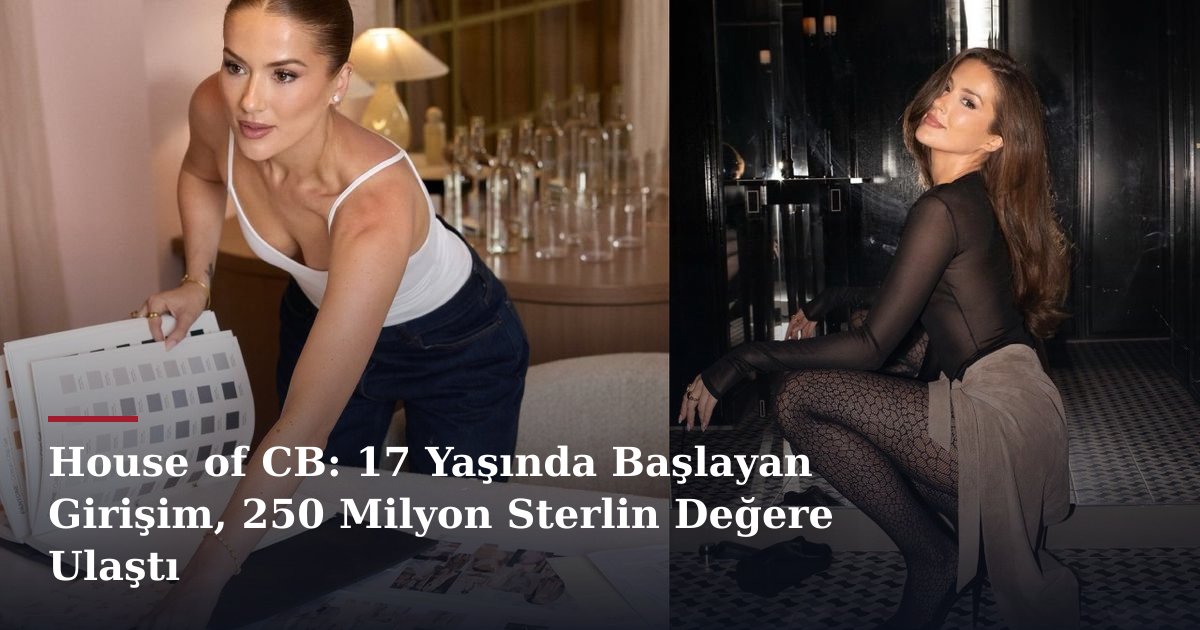 House of CB: 17 Yaşında Başlayan Girişim, 250 Milyon Sterlin Değere Ulaştı