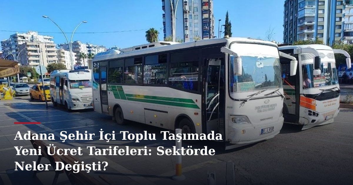 Adana Şehir İçi Toplu Taşımada Yeni Ücret Tarifeleri: Sektörde Neler Değişti?
