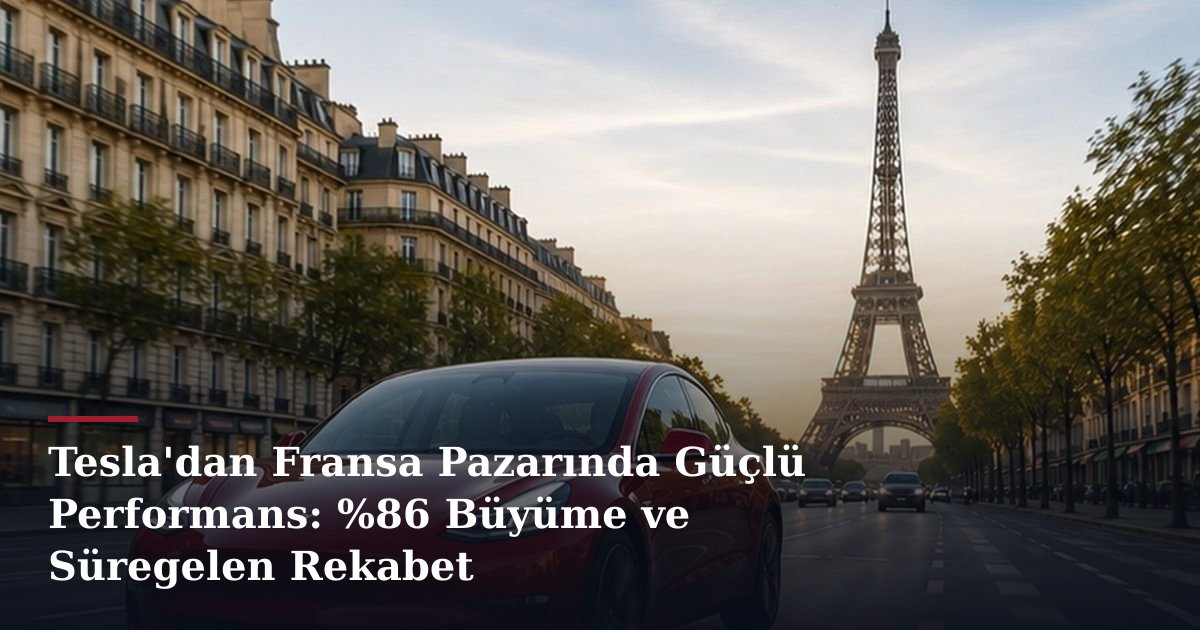 Tesla'dan Fransa Pazarında Güçlü Performans: %86 Büyüme ve Süregelen Rekabet