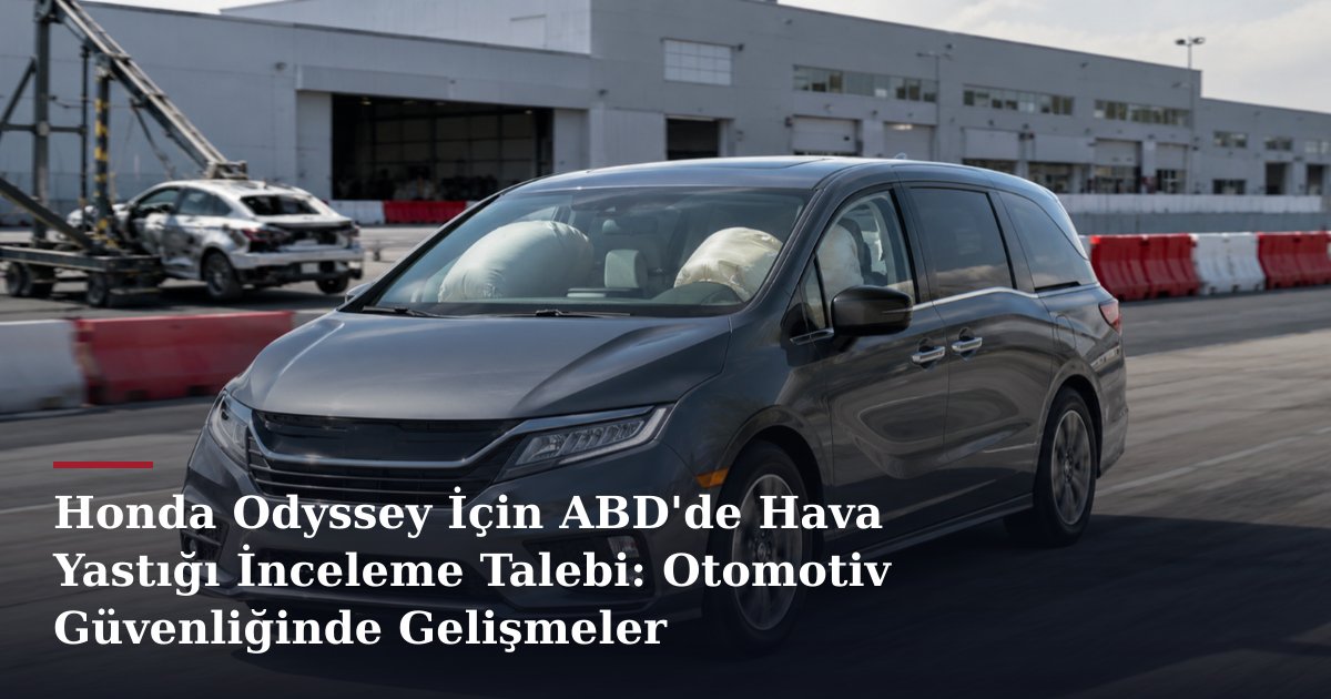 Honda Odyssey İçin ABD'de Hava Yastığı İnceleme Talebi: Otomotiv Güvenliğinde Gelişmeler