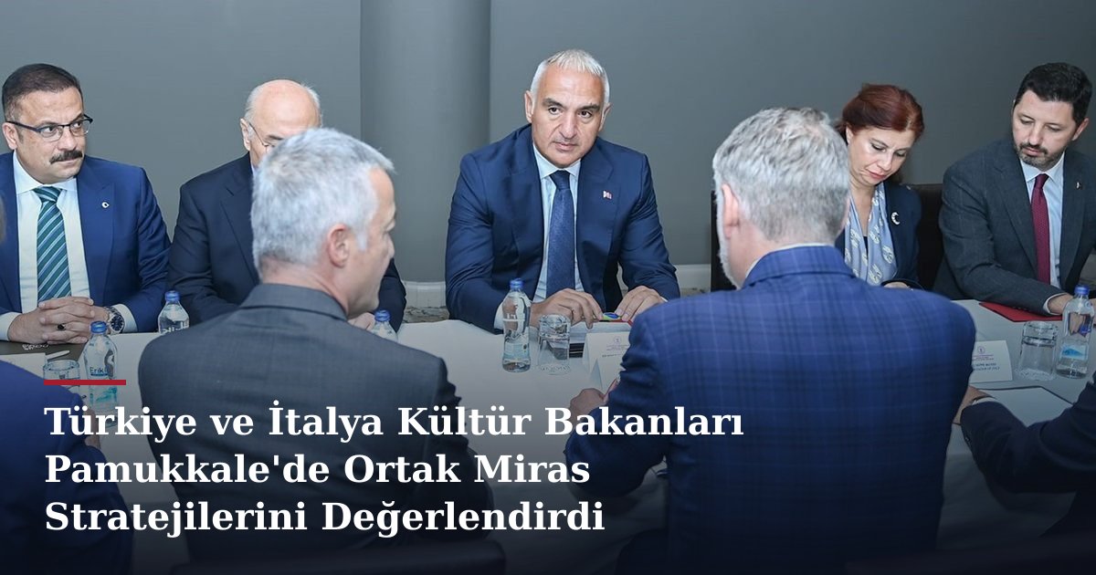 Türkiye ve İtalya Kültür Bakanları Pamukkale'de Ortak Miras Stratejilerini Değerlendirdi