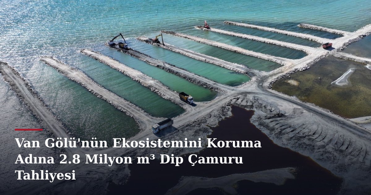 Van Gölü'nün Ekosistemini Koruma Adına 2.8 Milyon m³ Dip Çamuru Tahliyesi