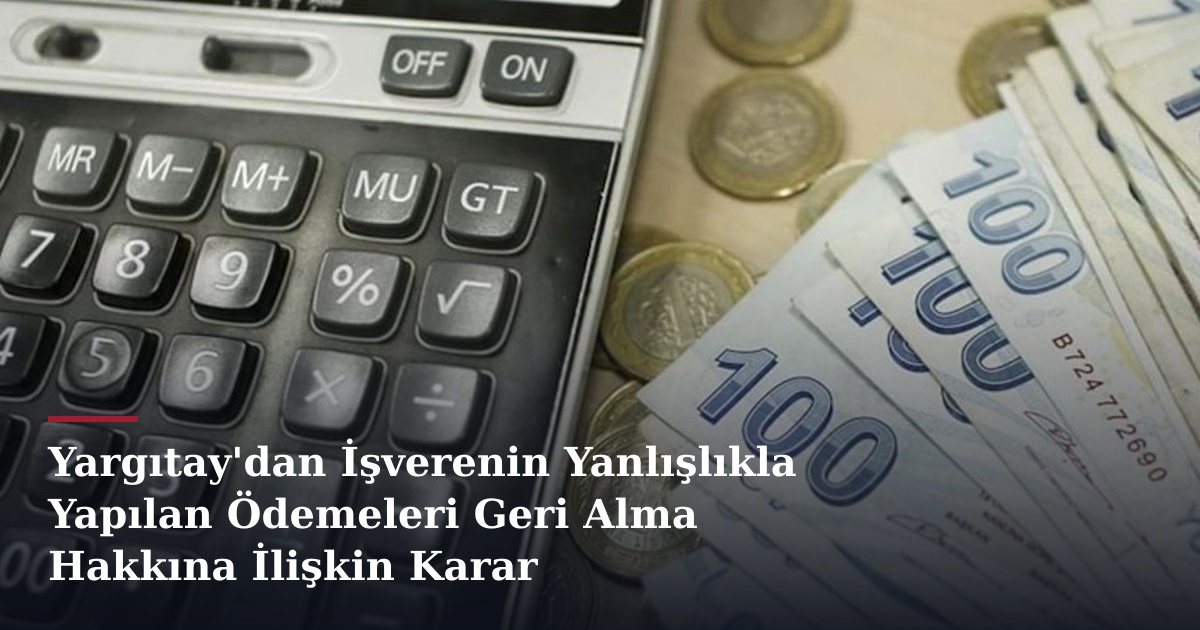 Yargıtay'dan İşverenin Yanlışlıkla Yapılan Ödemeleri Geri Alma Hakkına İlişkin Karar