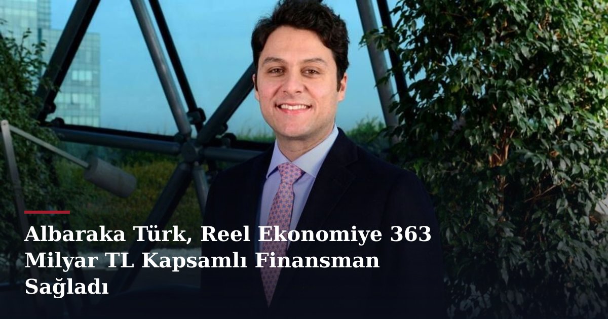 Albaraka Türk, Reel Ekonomiye 363 Milyar TL Kapsamlı Finansman Sağladı