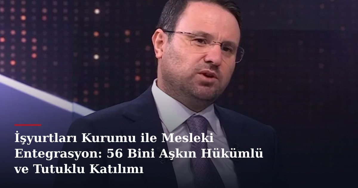 İşyurtları Kurumu ile Mesleki Entegrasyon: 56 Bini Aşkın Hükümlü ve Tutuklu Katılımı