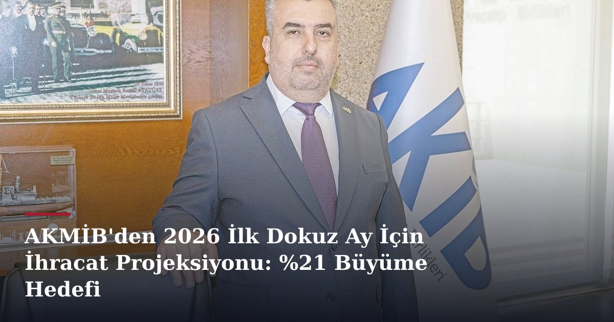 AKMİB'den 2026 İlk Dokuz Ay İçin İhracat Projeksiyonu: %21 Büyüme Hedefi