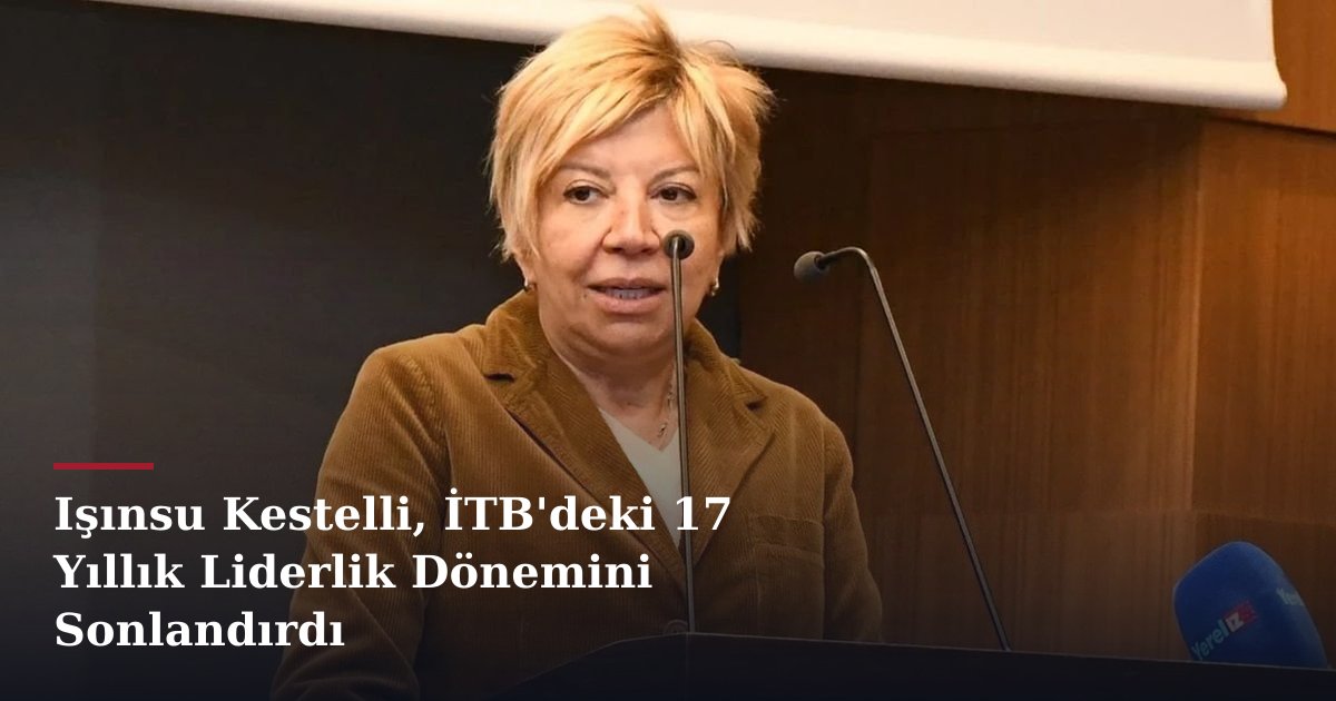 Işınsu Kestelli, İTB'deki 17 Yıllık Liderlik Dönemini Sonlandırdı