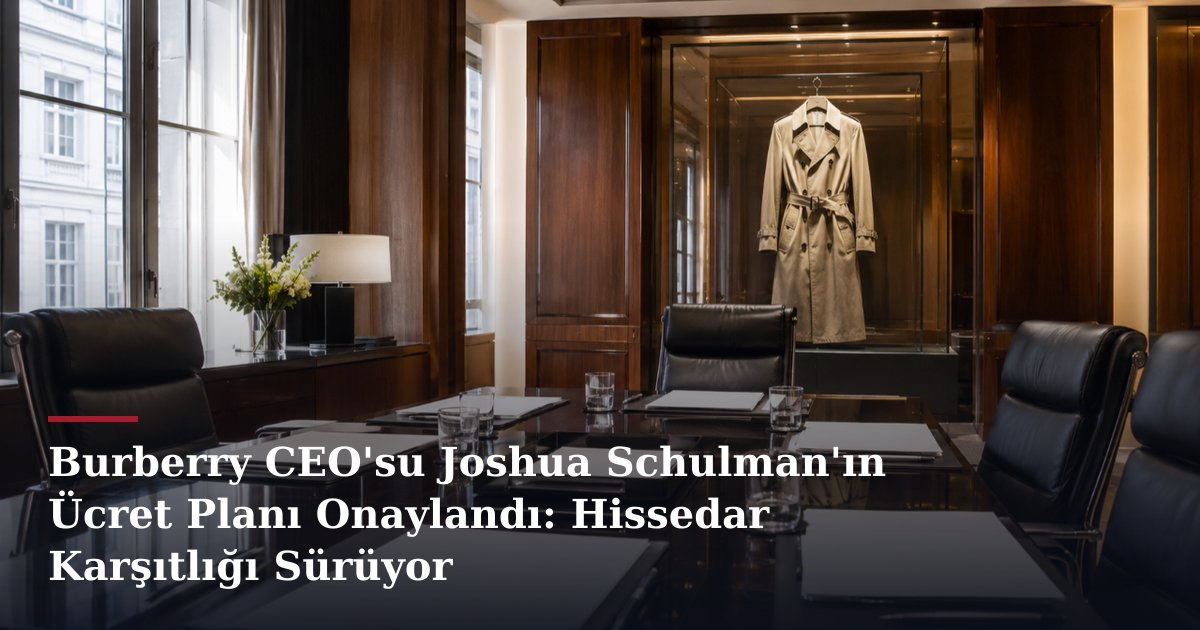 Burberry CEO'su Joshua Schulman'ın Ücret Planı Onaylandı: Hissedar Karşıtlığı Sürüyor