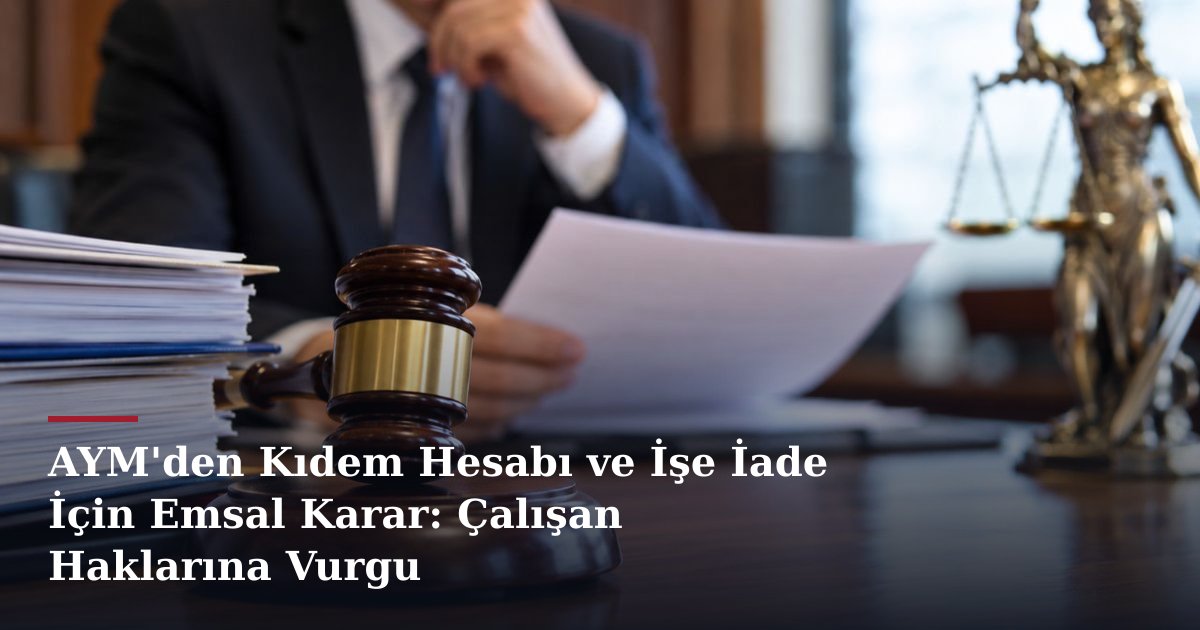 AYM'den Kıdem Hesabı ve İşe İade İçin Emsal Karar: Çalışan Haklarına Vurgu