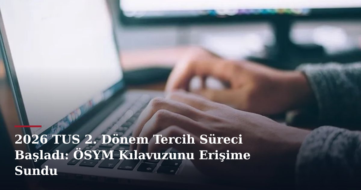 2026 TUS 2. Dönem Tercih Süreci Başladı: ÖSYM Kılavuzunu Erişime Sundu