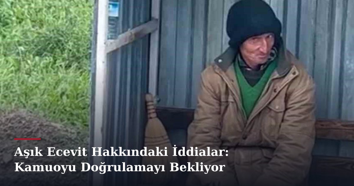 Aşık Ecevit Hakkındaki İddialar: Kamuoyu Doğrulamayı Bekliyor