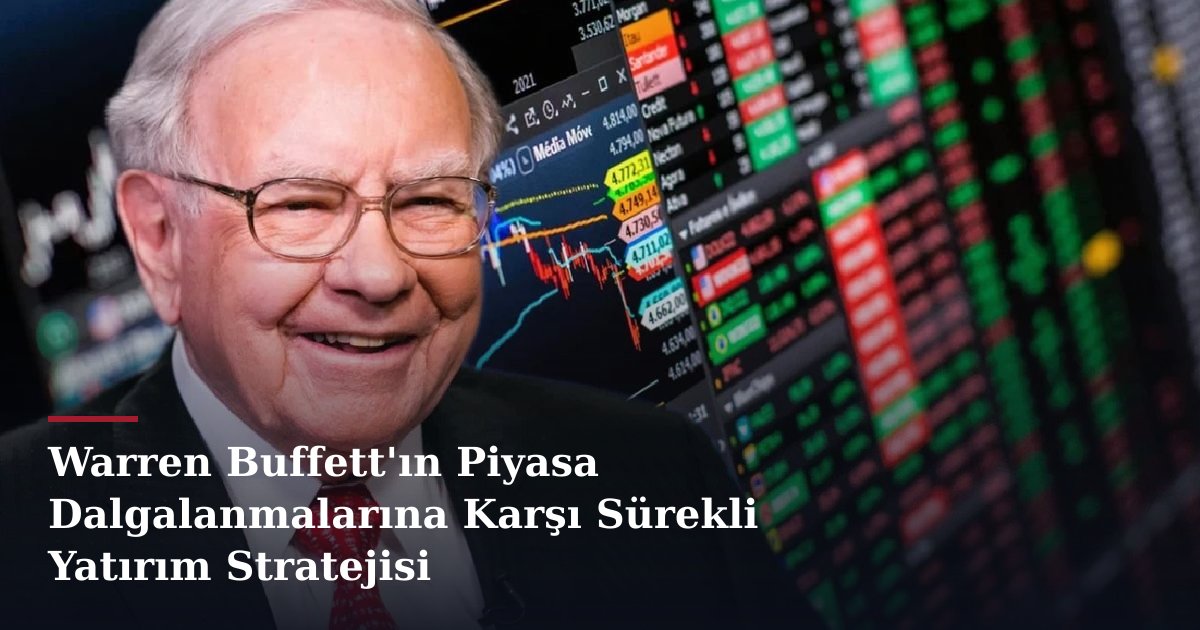 Warren Buffett'ın Piyasa Dalgalanmalarına Karşı Sürekli Yatırım Stratejisi