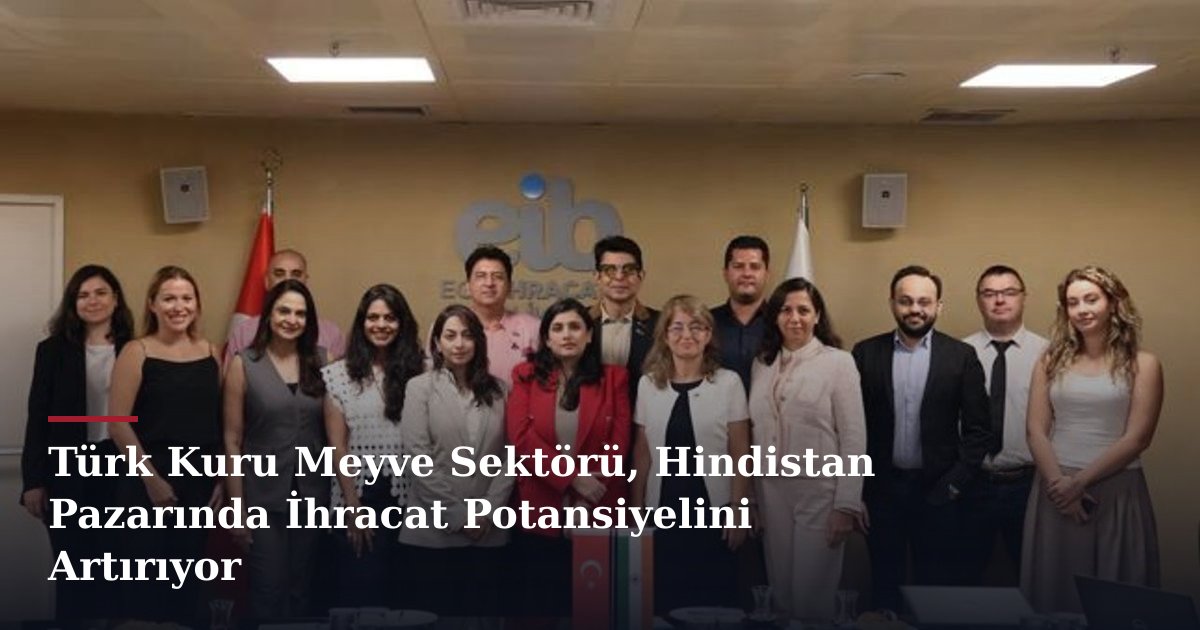 Türk Kuru Meyve Sektörü, Hindistan Pazarında İhracat Potansiyelini Artırıyor