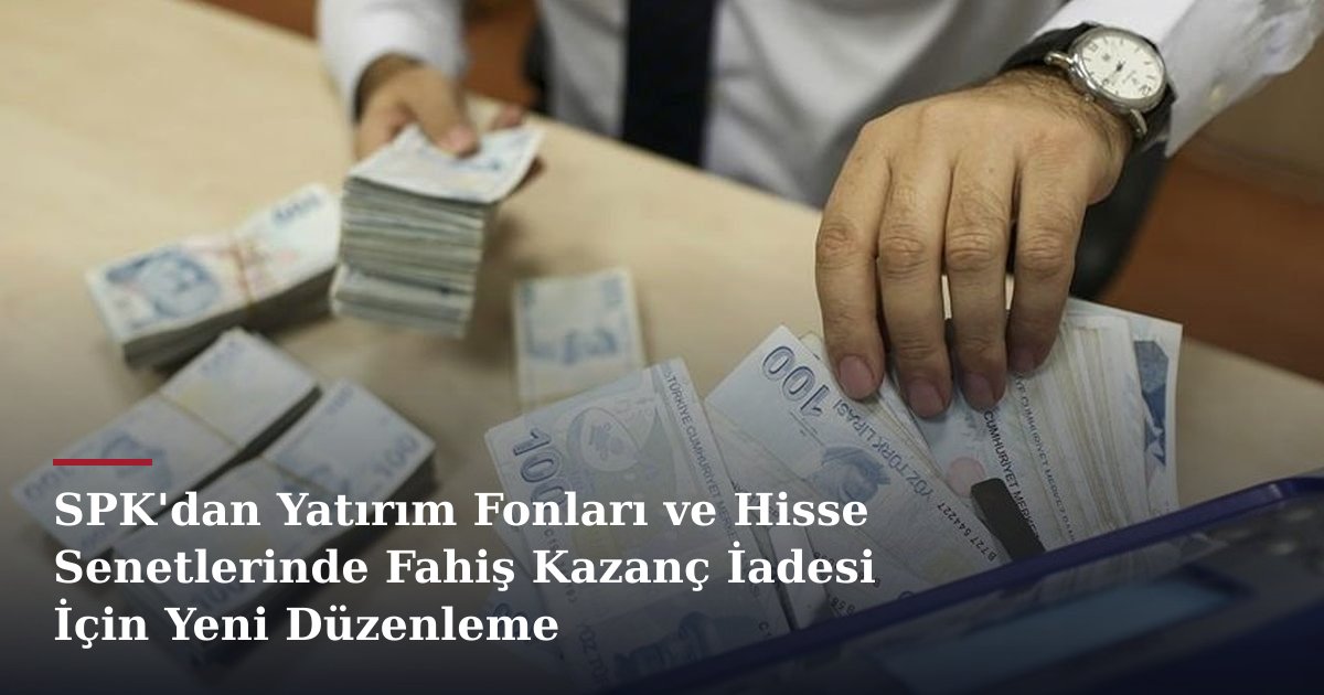 SPK'dan Yatırım Fonları ve Hisse Senetlerinde Fahiş Kazanç İadesi İçin Yeni Düzenleme