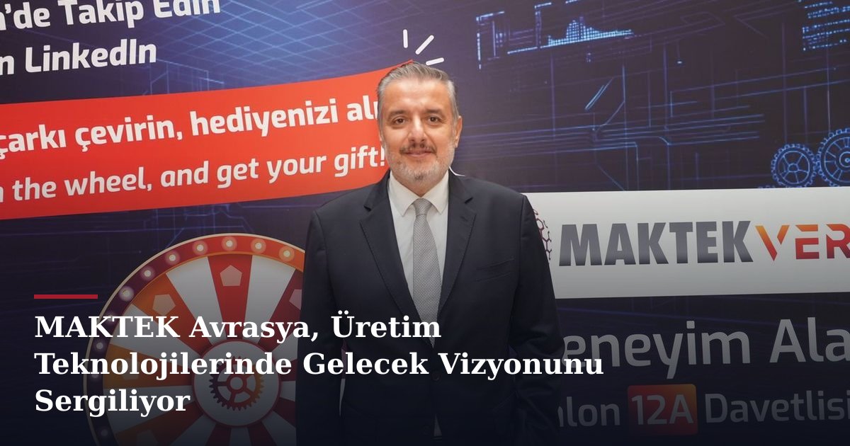 MAKTEK Avrasya, Üretim Teknolojilerinde Gelecek Vizyonunu Sergiliyor