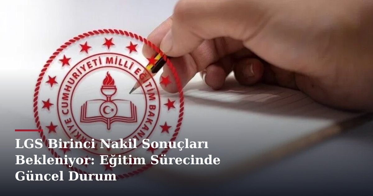 LGS Birinci Nakil Sonuçları Bekleniyor: Eğitim Sürecinde Güncel Durum