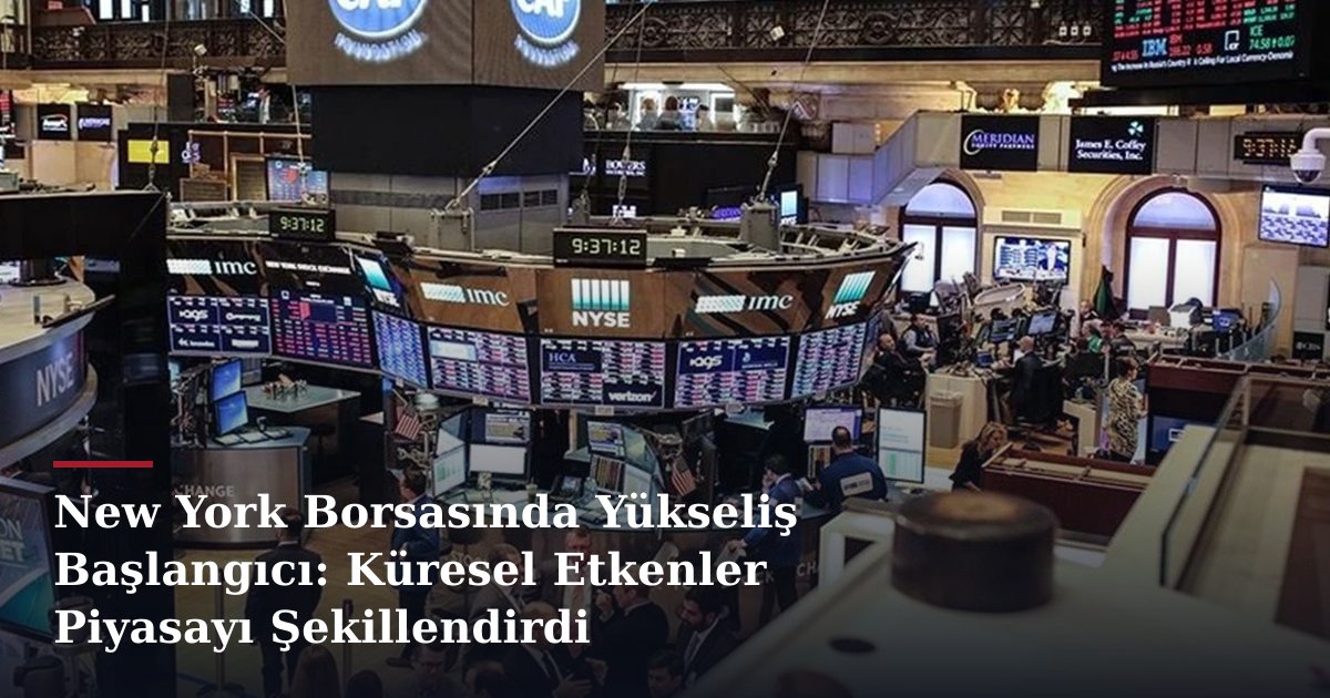 New York Borsasında Yükseliş Başlangıcı: Küresel Etkenler Piyasayı Şekillendirdi