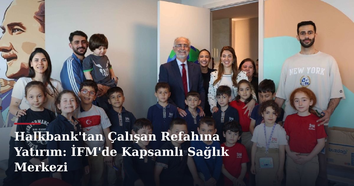 Halkbank'tan Çalışan Refahına Yatırım: İFM'de Kapsamlı Sağlık Merkezi