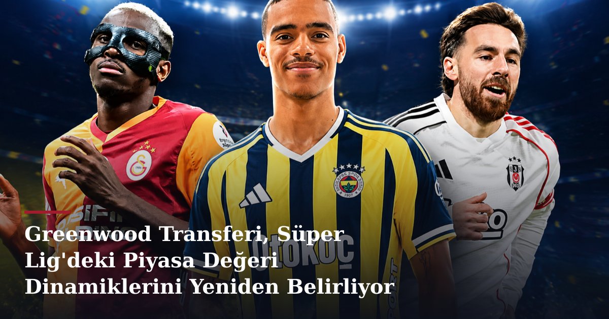Greenwood Transferi, Süper Lig'deki Piyasa Değeri Dinamiklerini Yeniden Belirliyor