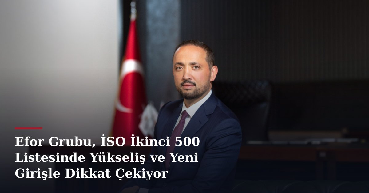 Efor Grubu, İSO İkinci 500 Listesinde Yükseliş ve Yeni Girişle Dikkat Çekiyor