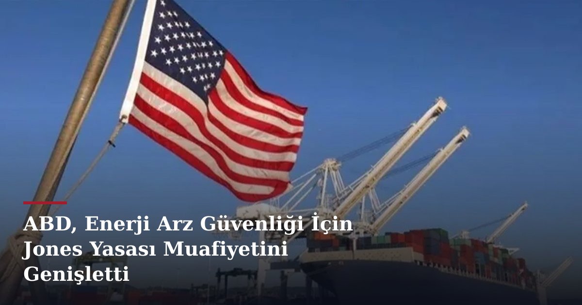 ABD, Enerji Arz Güvenliği İçin Jones Yasası Muafiyetini Genişletti