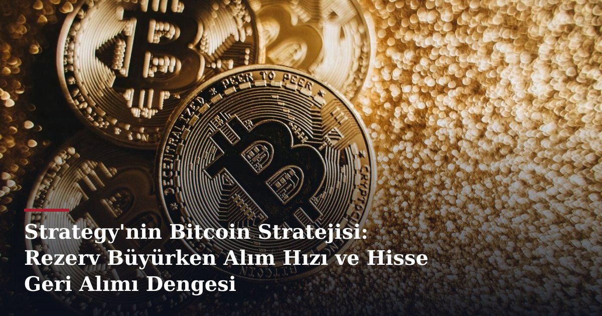 Strategy'nin Bitcoin Stratejisi: Rezerv Büyürken Alım Hızı ve Hisse Geri Alımı Dengesi