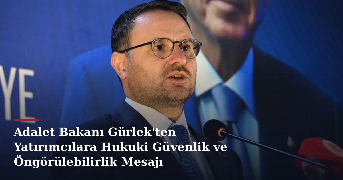Adalet Bakanı Gürlek'ten Yatırımcılara Hukuki Güvenlik ve Öngörülebilirlik Mesajı