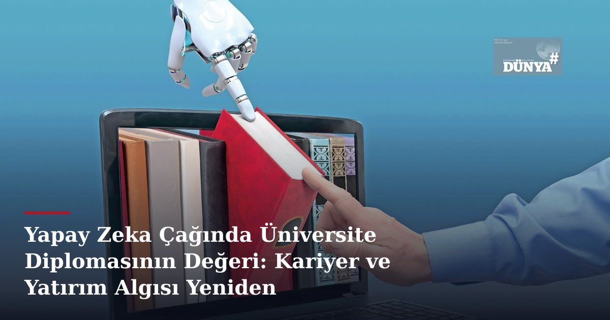 Yapay Zeka Çağında Üniversite Diplomasının Değeri: Kariyer ve Yatırım Algısı Yeniden Şekilleniyor