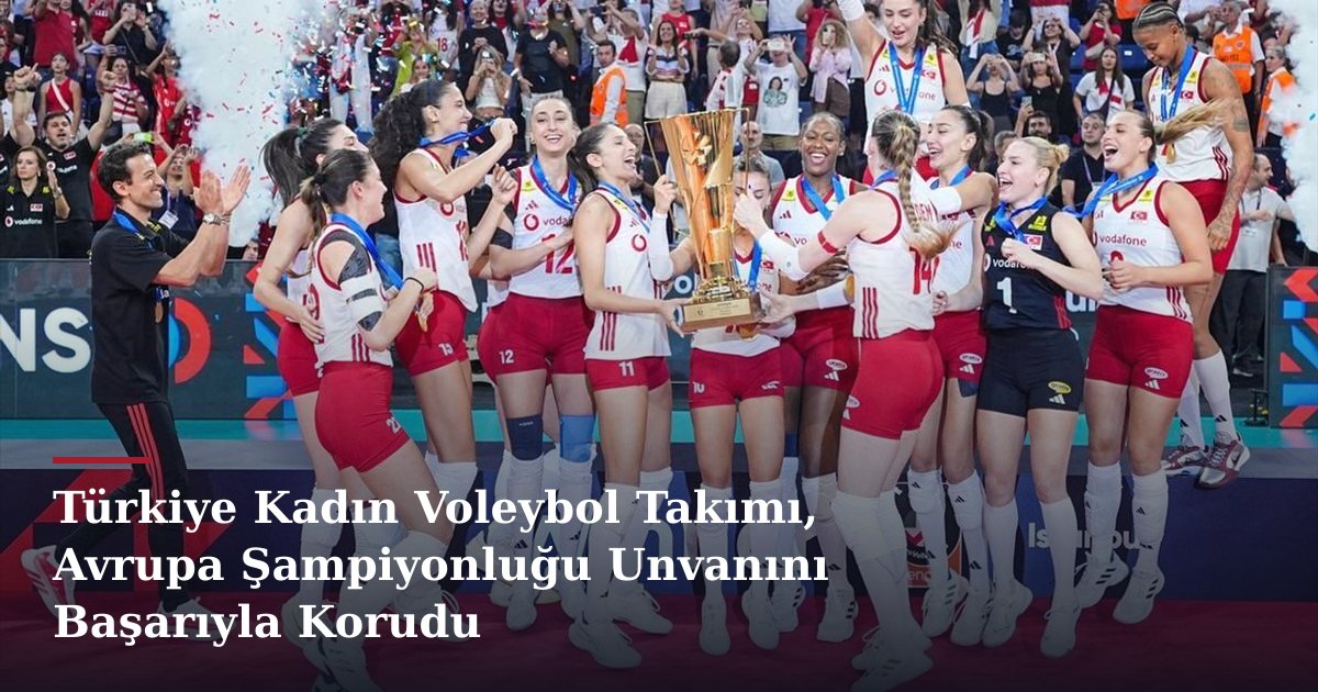 Türkiye Kadın Voleybol Takımı, Avrupa Şampiyonluğu Unvanını Başarıyla Korudu