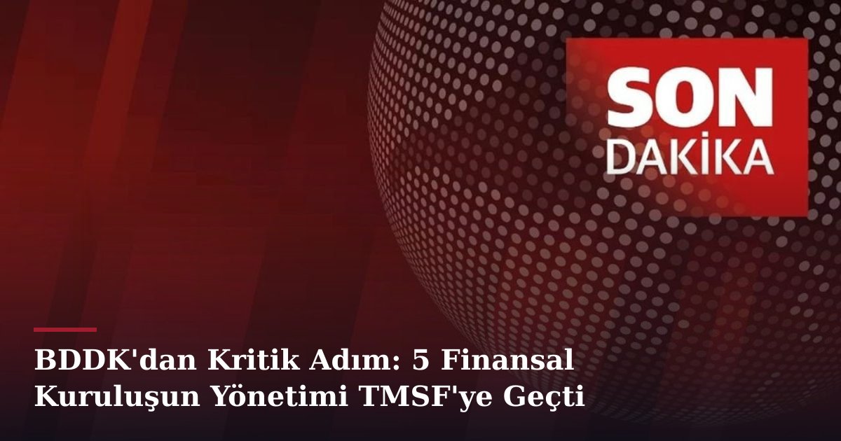 BDDK'dan Kritik Adım: 5 Finansal Kuruluşun Yönetimi TMSF'ye Geçti