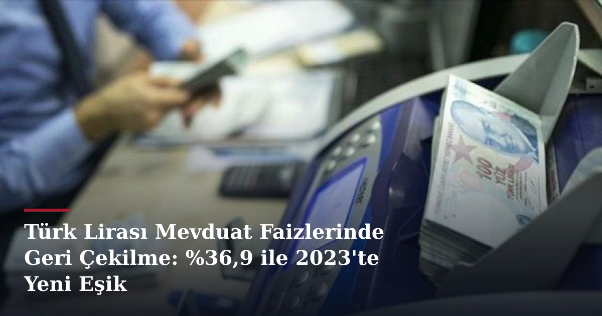 Türk Lirası Mevduat Faizlerinde Geri Çekilme: %36,9 ile 2023'te Yeni Eşik