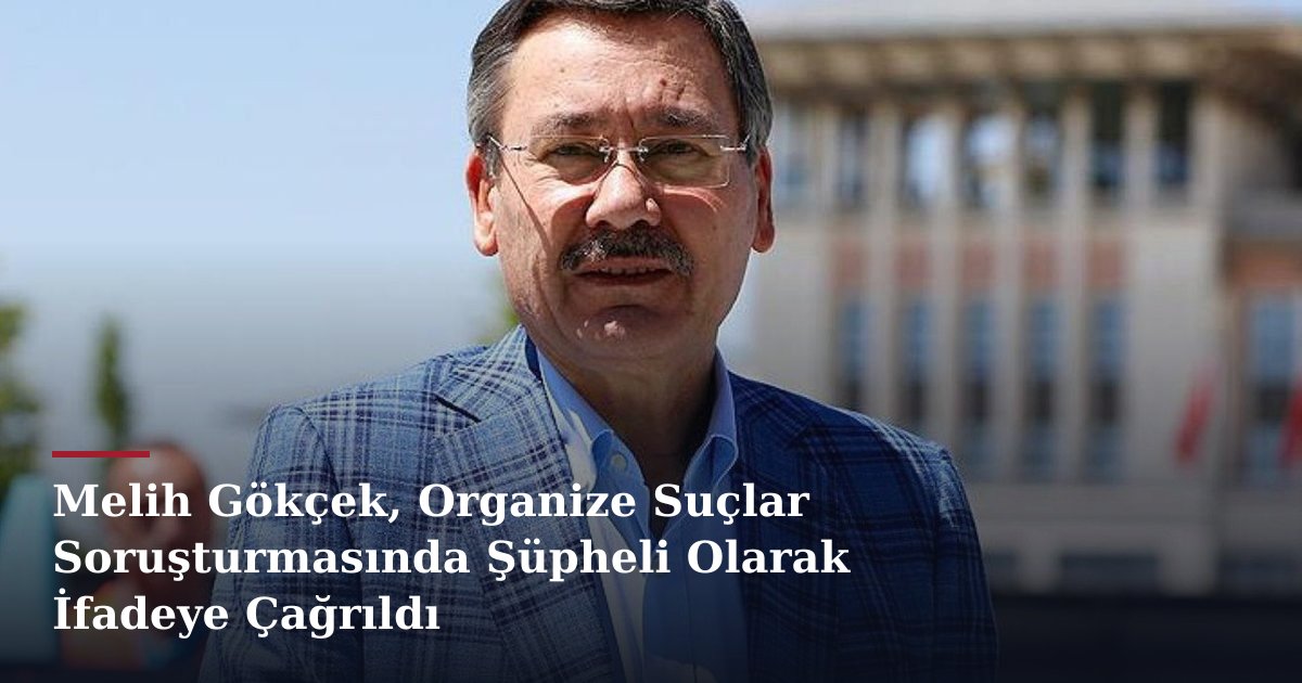 Melih Gökçek, Organize Suçlar Soruşturmasında Şüpheli Olarak İfadeye Çağrıldı