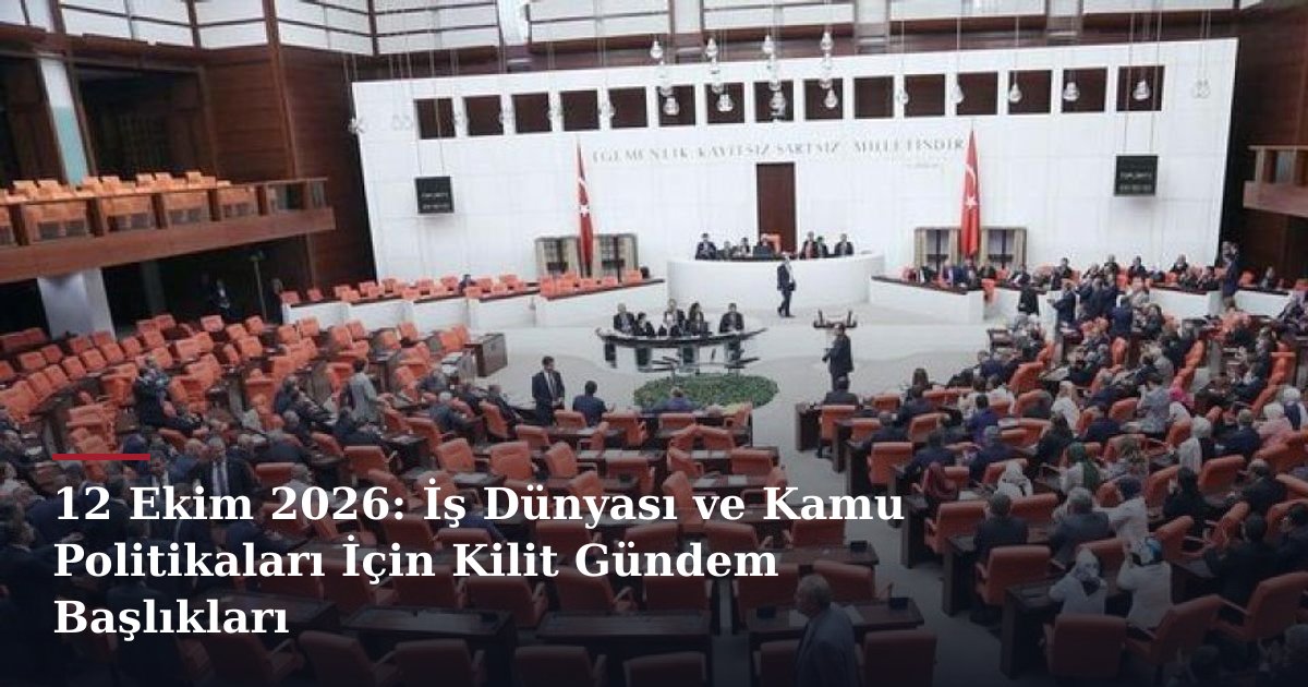 12 Ekim 2026: İş Dünyası ve Kamu Politikaları İçin Kilit Gündem Başlıkları