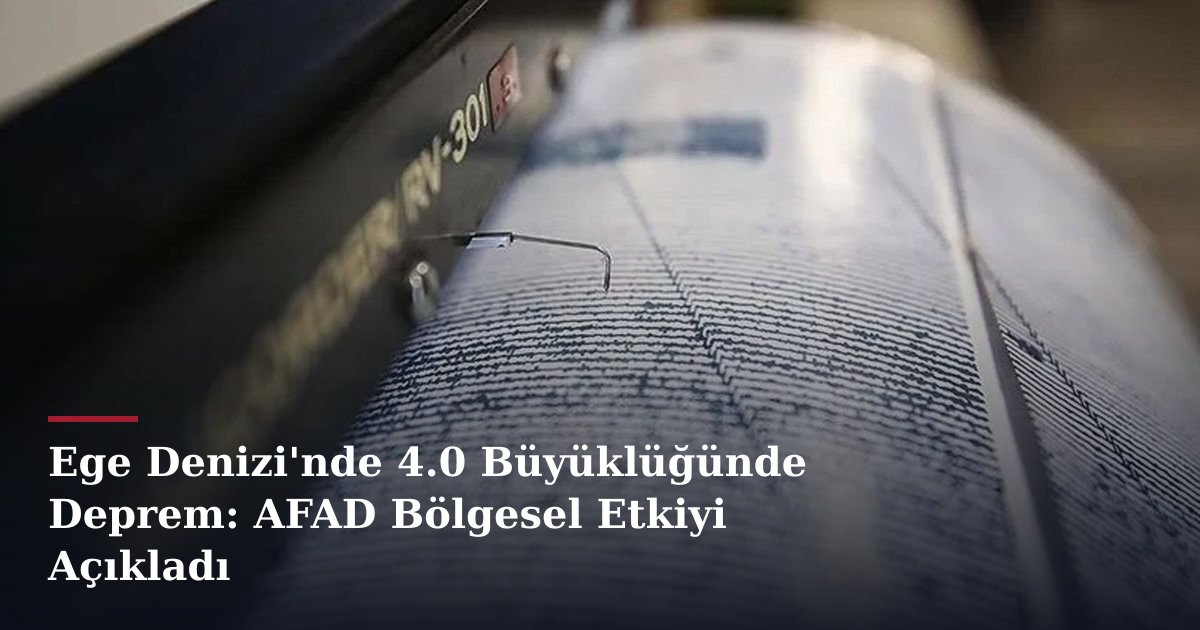 Ege Denizi'nde 4.0 Büyüklüğünde Deprem: AFAD Bölgesel Etkiyi Açıkladı