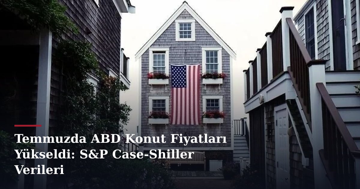 Temmuzda ABD Konut Fiyatları Yükseldi: S&P Case-Shiller Verileri