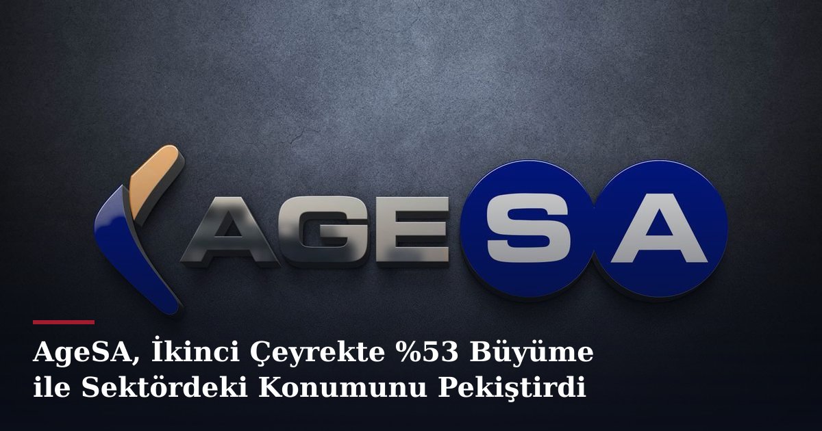 AgeSA, İkinci Çeyrekte %53 Büyüme ile Sektördeki Konumunu Pekiştirdi