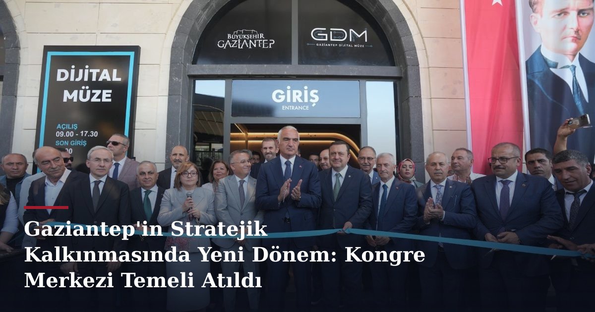 Gaziantep'in Stratejik Kalkınmasında Yeni Dönem: Kongre Merkezi Temeli Atıldı