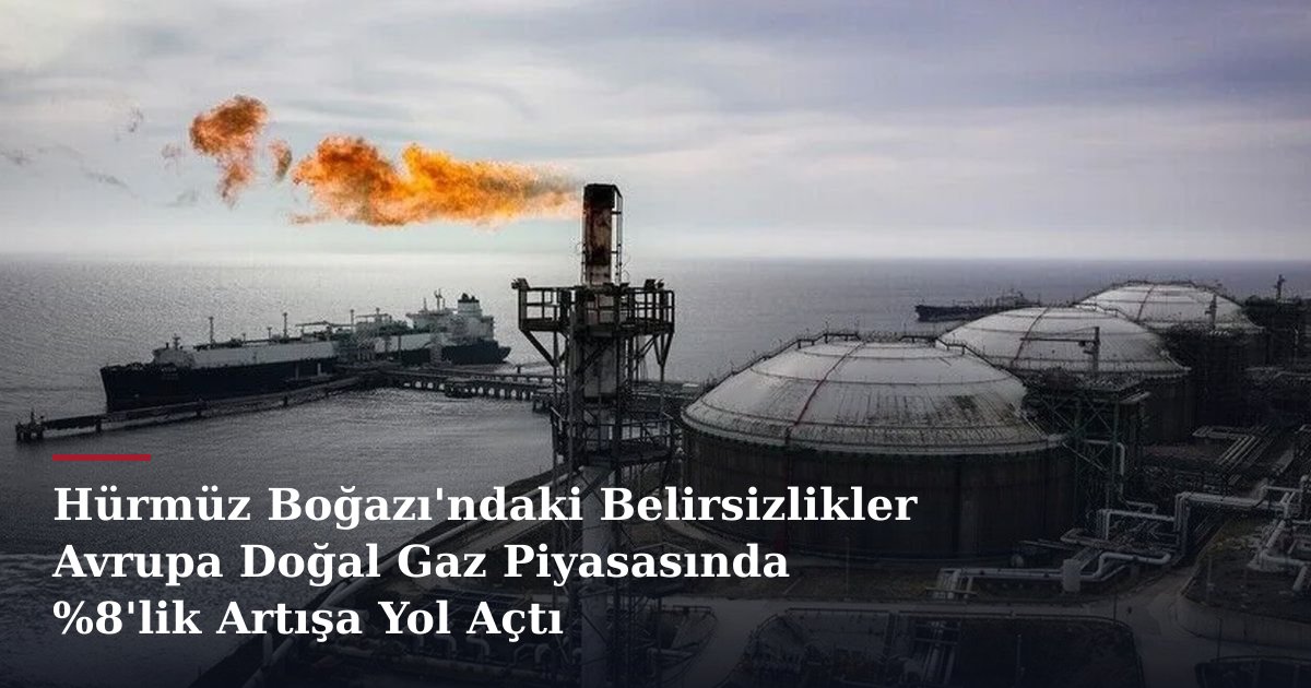 Hürmüz Boğazı'ndaki Belirsizlikler Avrupa Doğal Gaz Piyasasında %8'lik Artışa Yol Açtı
