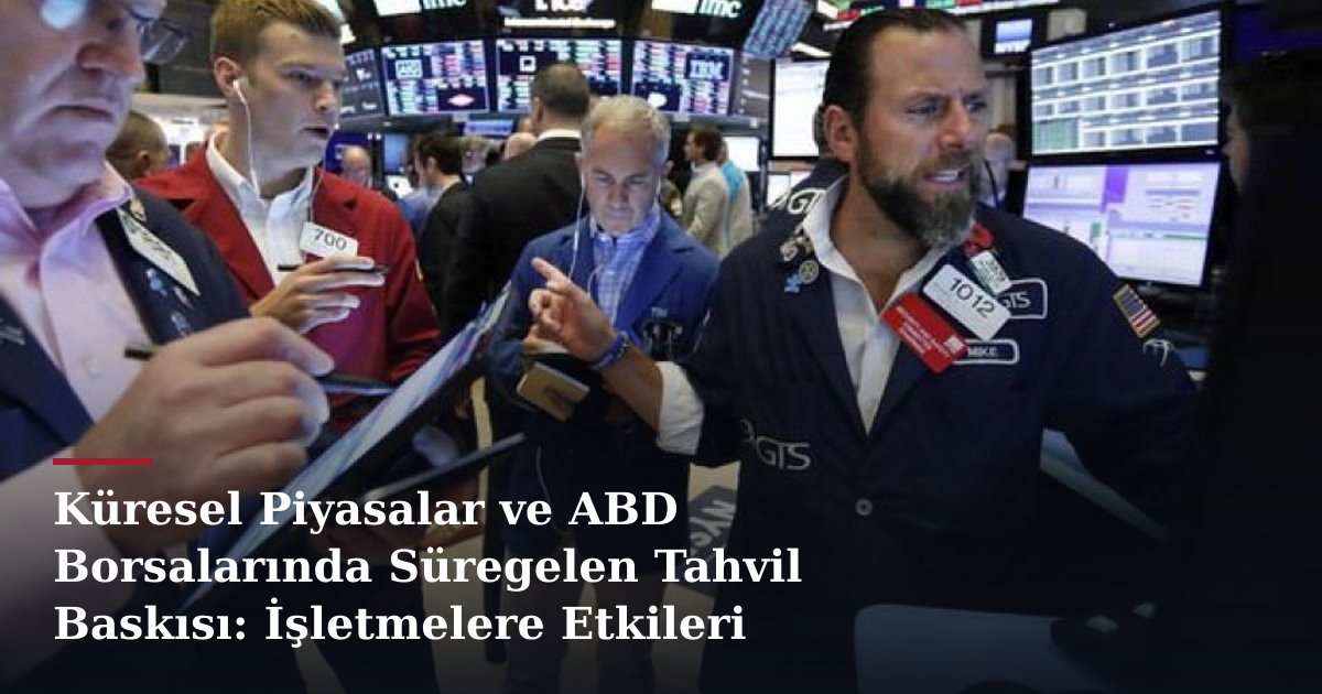 Küresel Piyasalar ve ABD Borsalarında Süregelen Tahvil Baskısı: İşletmelere Etkileri