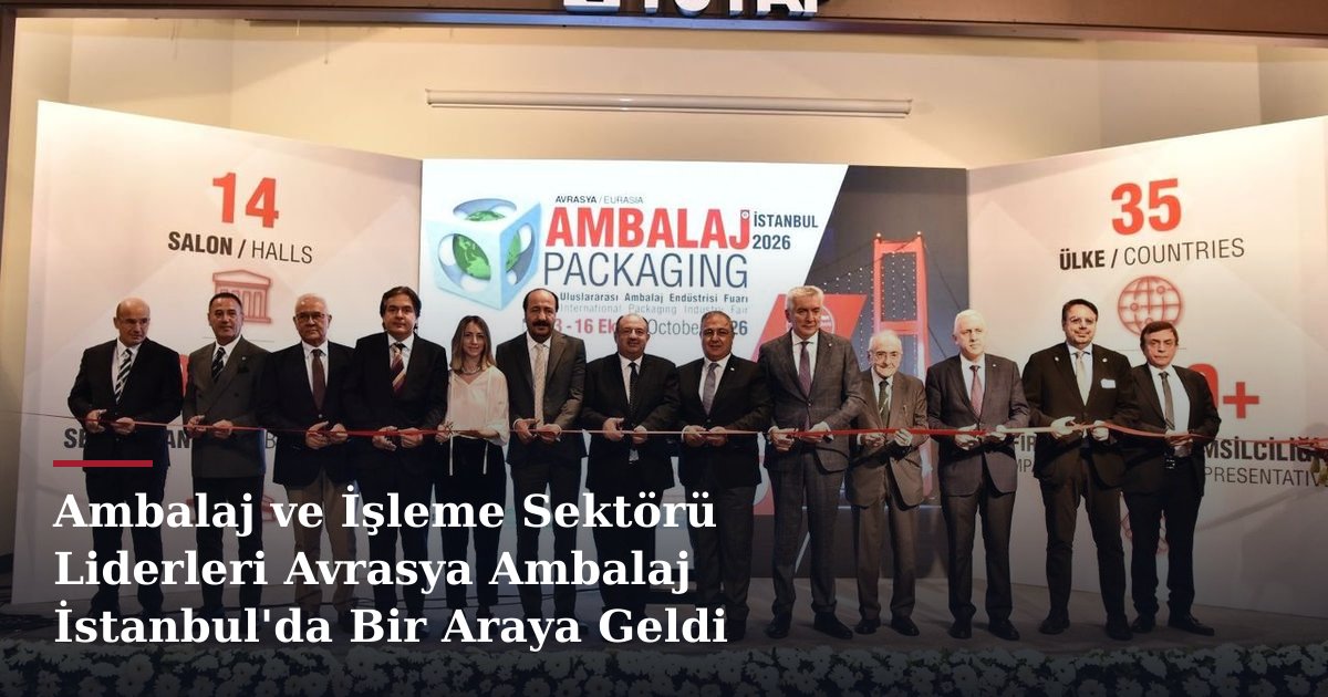 Ambalaj ve İşleme Sektörü Liderleri Avrasya Ambalaj İstanbul'da Bir Araya Geldi
