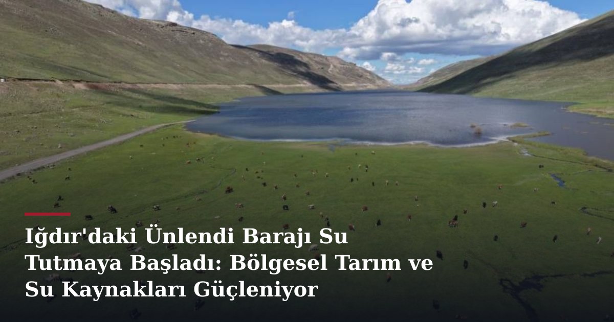 Iğdır'daki Ünlendi Barajı Su Tutmaya Başladı: Bölgesel Tarım ve Su Kaynakları Güçleniyor