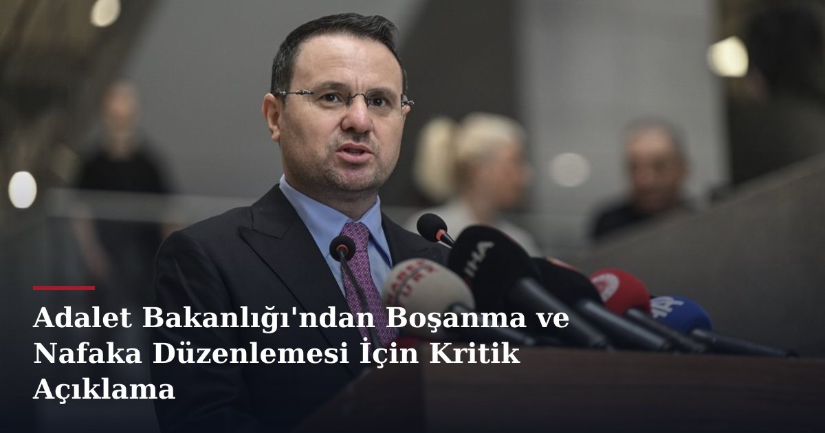 Adalet Bakanlığı'ndan Boşanma ve Nafaka Düzenlemesi İçin Kritik Açıklama