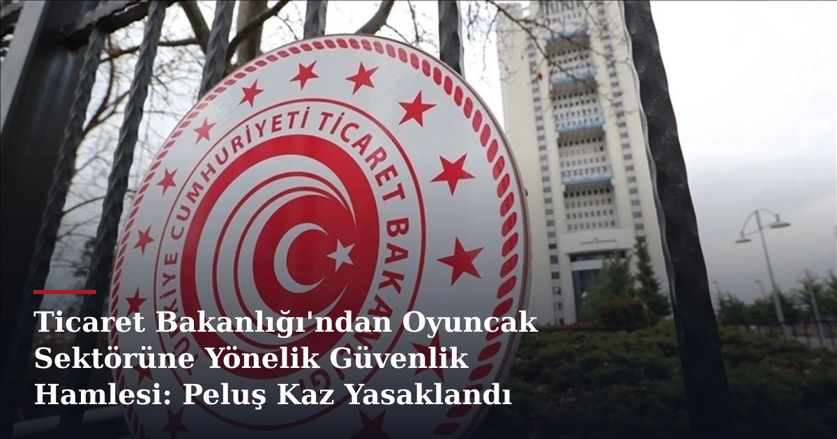 Ticaret Bakanlığı'ndan Oyuncak Sektörüne Yönelik Güvenlik Hamlesi: Peluş Kaz Yasaklandı