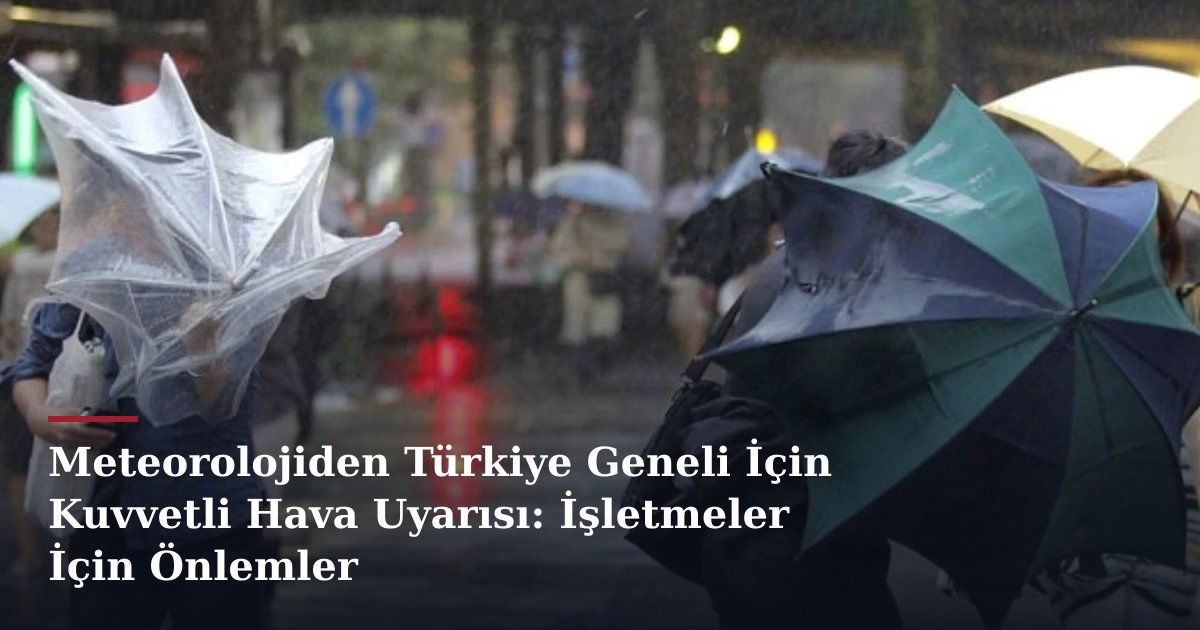 Meteorolojiden Türkiye Geneli İçin Kuvvetli Hava Uyarısı: İşletmeler İçin Önlemler