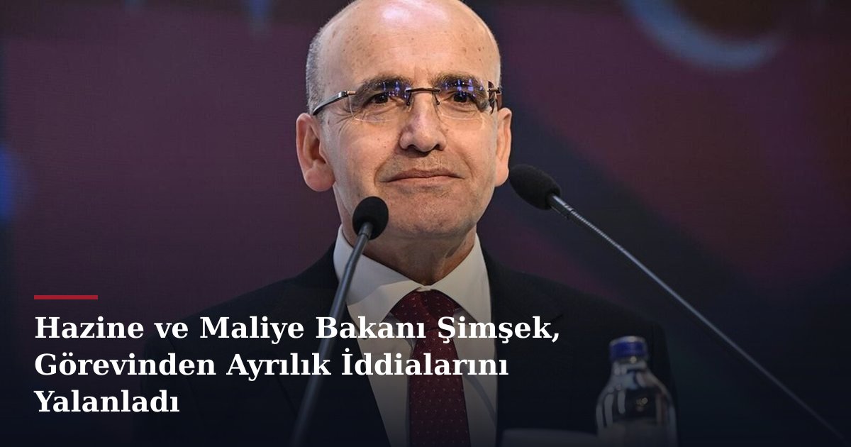 Hazine ve Maliye Bakanı Şimşek, Görevinden Ayrılık İddialarını Yalanladı