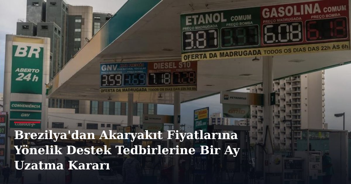 Brezilya'dan Akaryakıt Fiyatlarına Yönelik Destek Tedbirlerine Bir Ay Uzatma Kararı