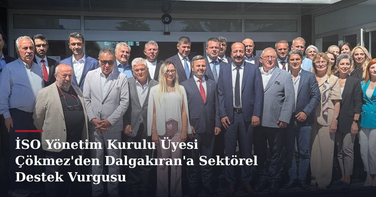 İSO Yönetim Kurulu Üyesi Çökmez'den Dalgakıran'a Sektörel Destek Vurgusu