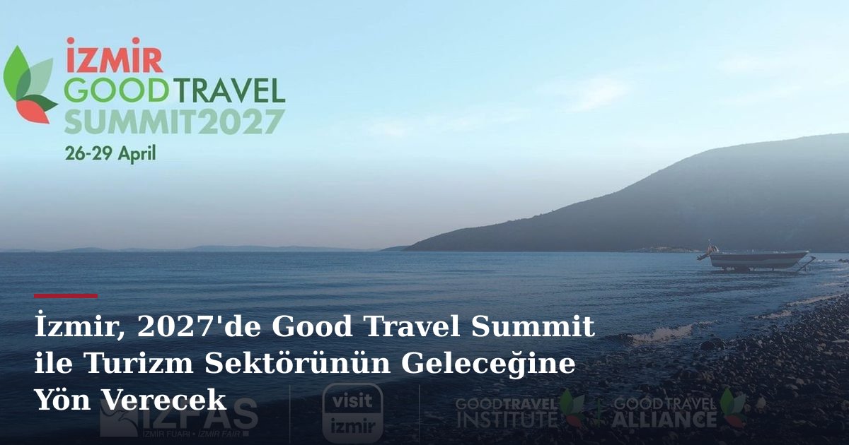 İzmir, 2027'de Good Travel Summit ile Turizm Sektörünün Geleceğine Yön Verecek
