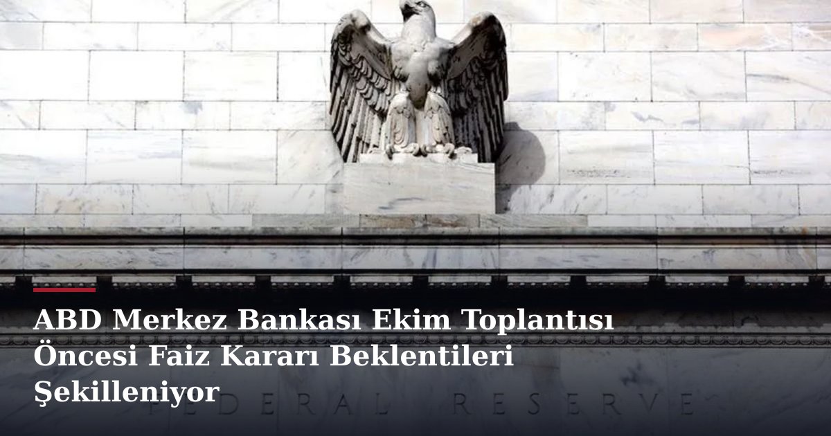 ABD Merkez Bankası Ekim Toplantısı Öncesi Faiz Kararı Beklentileri Şekilleniyor