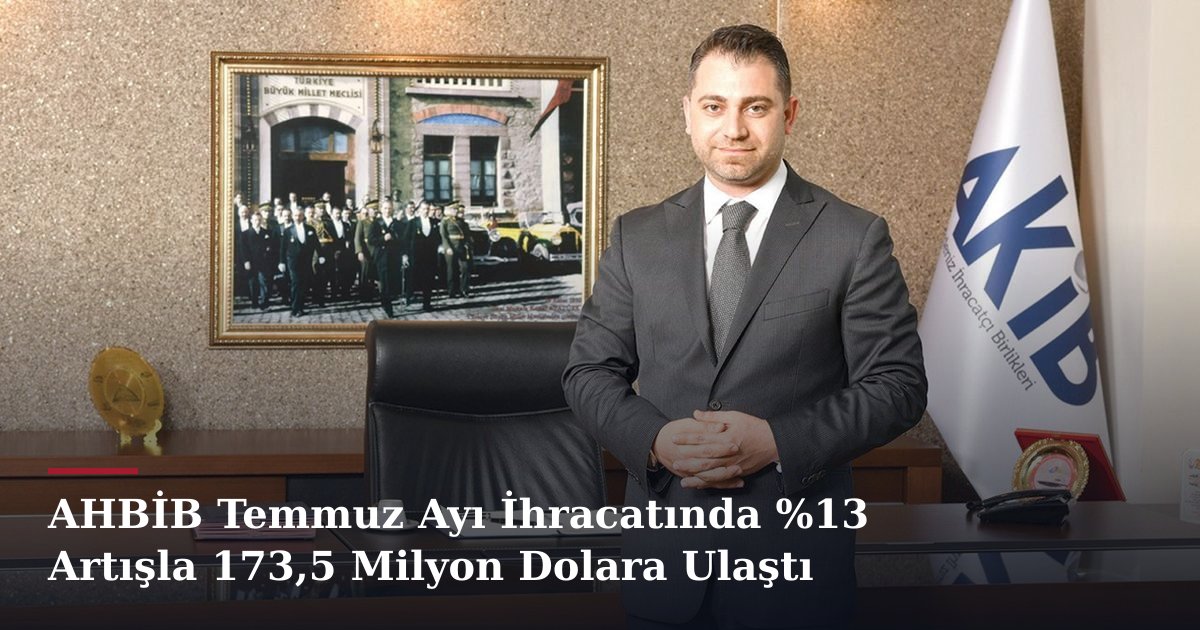 AHBİB Temmuz Ayı İhracatında %13 Artışla 173,5 Milyon Dolara Ulaştı